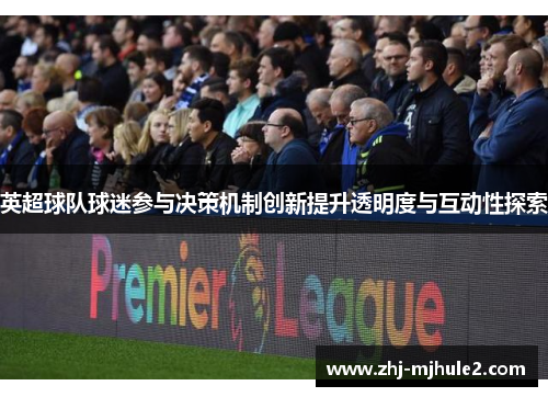 英超球队球迷参与决策机制创新提升透明度与互动性探索 英超球队球迷参与决策机制创新提升透明度与互动性探索