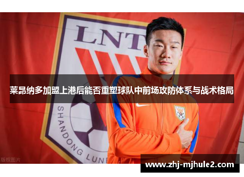 莱昂纳多加盟上港后能否重塑球队中前场攻防体系与战术格局