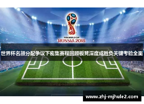 世界杯名额分配争议下密集赛程回顾板凳深度成胜负关键考验全面