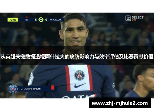 从英超关键数据透视阿什拉夫的攻防影响力与效率评估及比赛贡献价值
