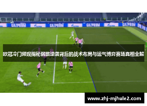 欧冠冷门频现揭秘弱旅逆袭背后的战术布局与运气博弈赛场真相全解 欧冠冷门频现揭秘弱旅逆袭背后的战术布局与运气博弈赛场真相全解