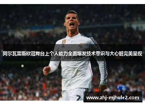 阿尔瓦雷斯欧冠舞台上个人能力全面爆发技术意识与大心脏完美呈现 阿尔瓦雷斯欧冠舞台上个人能力全面爆发技术意识与大心脏完美呈现