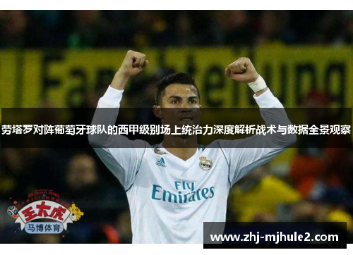 劳塔罗对阵葡萄牙球队的西甲级别场上统治力深度解析战术与数据全景观察 劳塔罗对阵葡萄牙球队的西甲级别场上统治力深度解析战术与数据全景观察