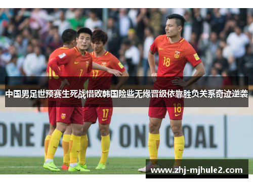 中国男足世预赛生死战惜败韩国险些无缘晋级依靠胜负关系奇迹逆袭
