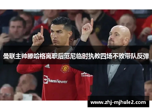 曼联主帅滕哈格离职后范尼临时执教四场不败带队反弹