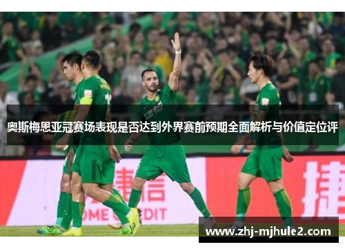奥斯梅恩亚冠赛场表现是否达到外界赛前预期全面解析与价值定位评