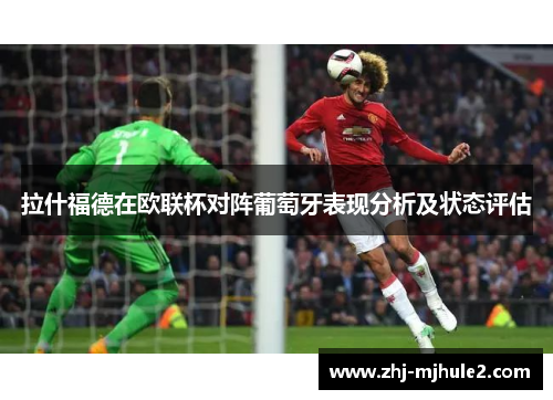 拉什福德在欧联杯对阵葡萄牙表现分析及状态评估