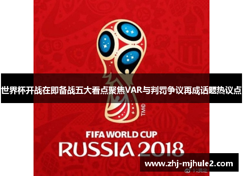 世界杯开战在即备战五大看点聚焦VAR与判罚争议再成话题热议点 世界杯开战在即备战五大看点聚焦VAR与判罚争议再成话题热议点